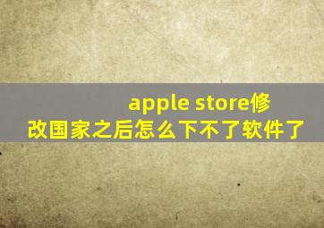 apple store修改国家之后怎么下不了软件了